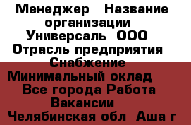 Менеджер › Название организации ­ Универсаль, ООО › Отрасль предприятия ­ Снабжение › Минимальный оклад ­ 1 - Все города Работа » Вакансии   . Челябинская обл.,Аша г.